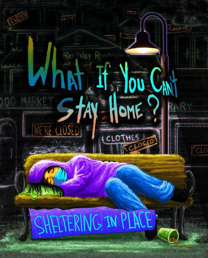 A digital image of A woman in a purple hoodie and a blue COVID mask laying on a bench. Beneath her a sign reads "sheltering in place." A street lamp shines above her. In the background, text reads "What if you can't stay home?" The background is black with chalk-like outlines of businesses that say things like "closed" and "we're closed."